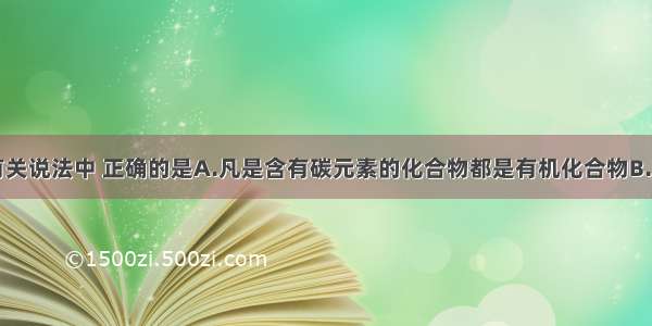 单选题下列有关说法中 正确的是A.凡是含有碳元素的化合物都是有机化合物B.油脂在人体中