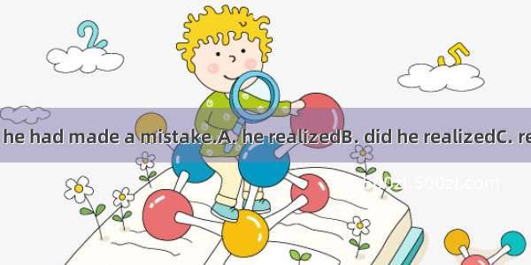 Only then  that he had made a mistake.A. he realizedB. did he realizedC. realized he didD.