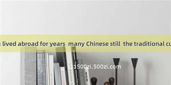 Though having lived abroad for years  many Chinese still  the traditional customs.A. perfo