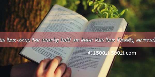 John waited at the bus-stop for nearly half an hour the bus finally arrived .A. when B. as