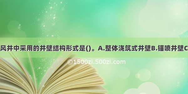 仅限于主井 风井中采用的井壁结构形式是()。A.整体浇筑式井壁B.锚喷井壁C.砌筑井壁D.