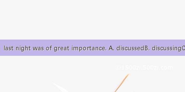 The question  last night was of great importance. A. discussedB. discussingC. to be discus