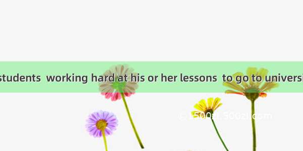 —Each of the students  working hard at his or her lessons  to go to university.—So do I.A.