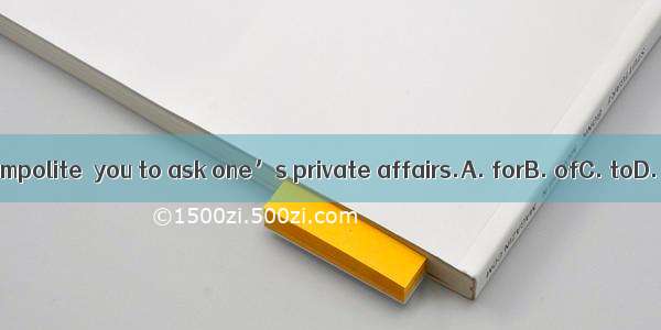 It’s impolite  you to ask one’s private affairs.A. forB. ofC. toD. on