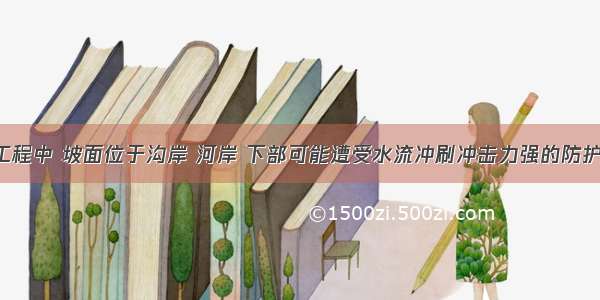 堤防护岸工程中 坡面位于沟岸 河岸 下部可能遭受水流冲刷冲击力强的防护地段 宜采