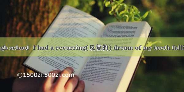 When I was in high school  I had a recurring(反复的) dream of my teeth falling out. I dreamt