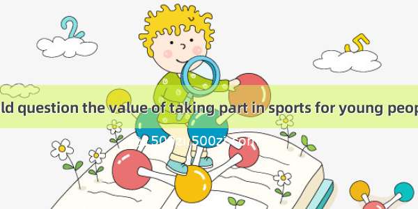 Few people would question the value of taking part in sports for young people．With proper