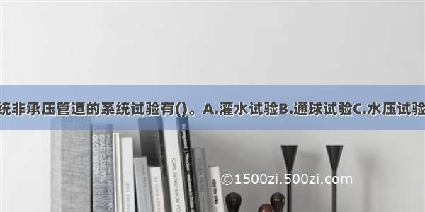 建筑管道系统非承压管道的系统试验有()。A.灌水试验B.通球试验C.水压试验D.膨胀 收缩