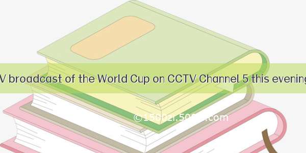 There will be  TV broadcast of the World Cup on CCTV Channel 5 this evening.A. an aliveB.