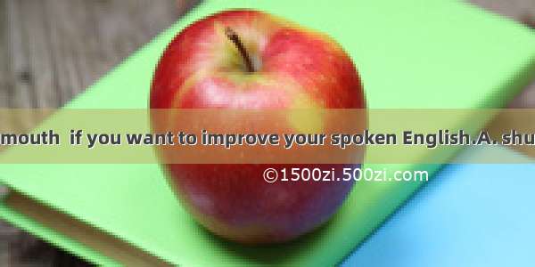 Don\'t keep your mouth  if you want to improve your spoken English.A. shutB. shuttingC. shu