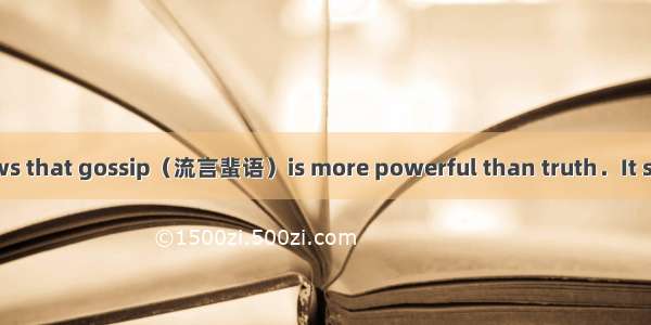 A recent study shows that gossip（流言蜚语）is more powerful than truth．It suggests people beli