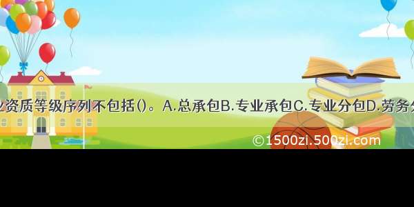 建筑业企业资质等级序列不包括()。A.总承包B.专业承包C.专业分包D.劳务分包ABCD