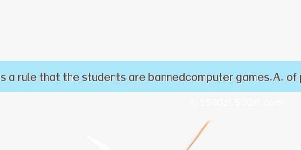 In our school it is a rule that the students are bannedcomputer games.A. of playingB. on p