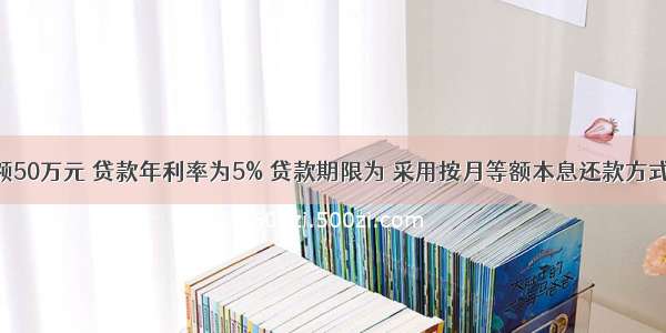 贷款总额50万元 贷款年利率为5% 贷款期限为 采用按月等额本息还款方式 月还款