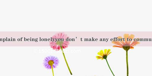 28. You can’t complain of being lonelyyou don’t make any effort to communicate with others