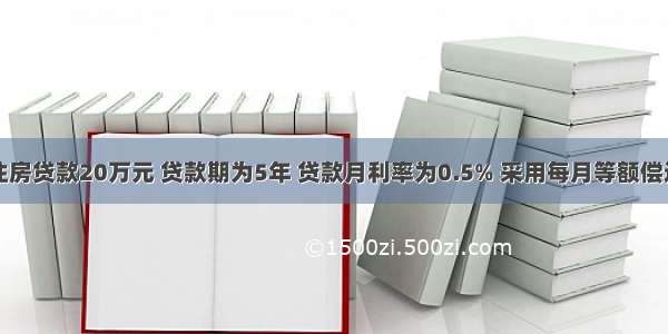 某人申请住房贷款20万元 贷款期为5年 贷款月利率为0.5% 采用每月等额偿还本息法归