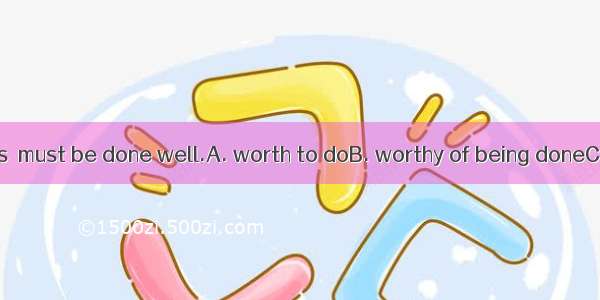 31. All the things  must be done well.A. worth to doB. worthy of being doneC. worthy doing