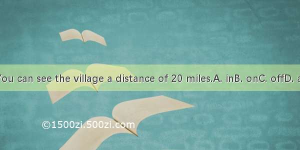 You can see the village a distance of 20 miles.A. inB. onC. offD. at