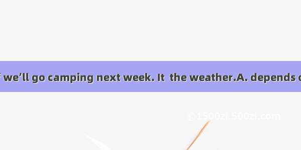 We’re not sure if we’ll go camping next week. It  the weather.A. depends onB. gets onC. ca