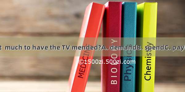 Does it  much to have the TV mended?A. demandB. spendC. payD. cost