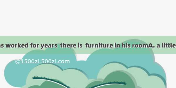 Though he has worked for years  there is  furniture in his roomA. a littleB. a fewC. littl