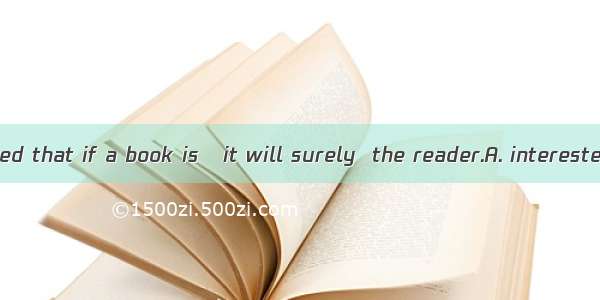 26 .It is believed that if a book is   it will surely  the reader.A. interested; interestB