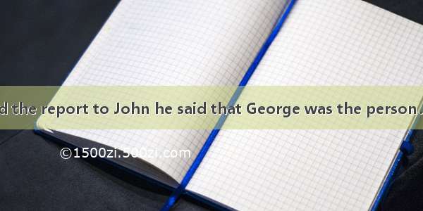 29. When I handed the report to John he said that George was the person．A. to sendB. for s