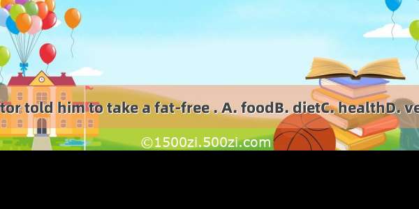 The doctor told him to take a fat-free . A. foodB. dietC. healthD. vegetable