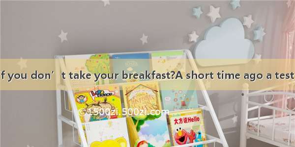 C Will it matter if you don’t take your breakfast?A short time ago a test was given in the