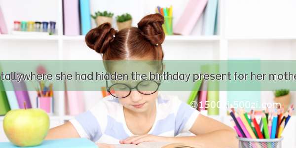 11. Jane accidentallywhere she had hidden the birthday present for her mother.A. turned ou