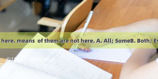 of them are not here. means  of them are not here. A. All; SomeB. Both; Every C. Both; Ne