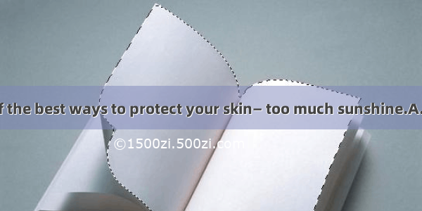 21.Here’s one of the best ways to protect your skin— too much sunshine.A. not to absorbB.