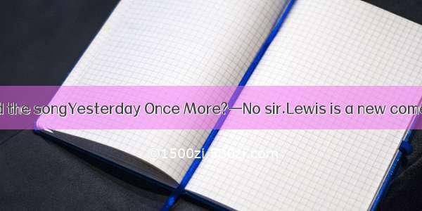 —Hasof you learned the songYesterday Once More?—No sir.Lewis is a new comer.A. noneB. ever