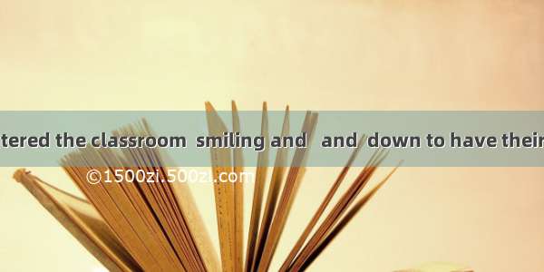 The students entered the classroom  smiling and   and  down to have their lessons.A.  talk