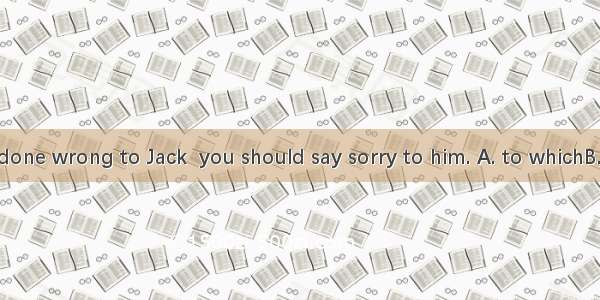 28. You have done wrong to Jack  you should say sorry to him. A. to whichB. for whichC. in