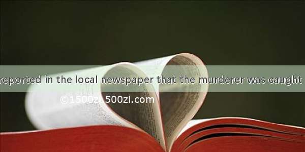 26. ---- It is reported in the local newspaper that the murderer was caught in a small tow