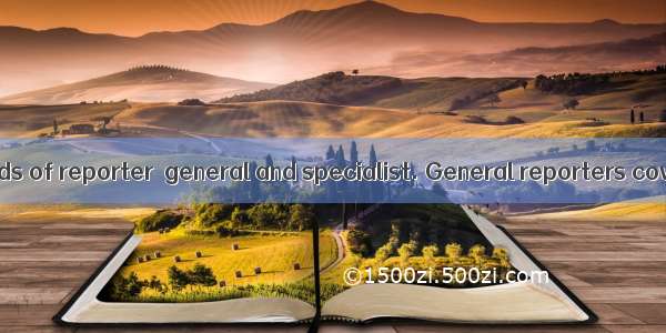 There are two kinds of reporter－general and specialist. General reporters cover a wide ra