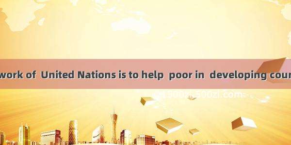 One piece of work of  United Nations is to help  poor in  developing countries.A. /  the