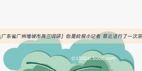 20（·广东省广州增城市高三调研）你是校报小记者 最近进行了一次采访。以下是这