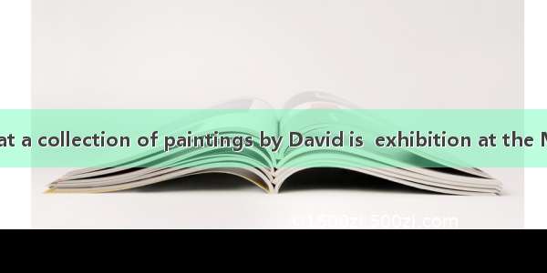 58. It is said that a collection of paintings by David is  exhibition at the Museum.A. onB