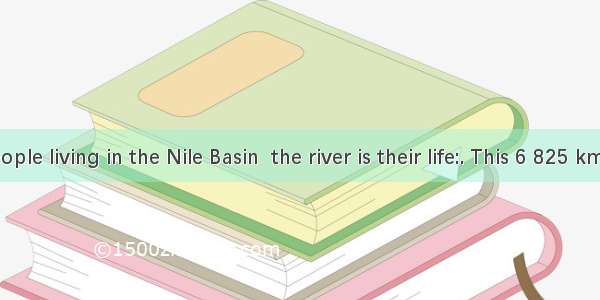 For the people living in the Nile Basin  the river is their life:. This 6 825 km waterway