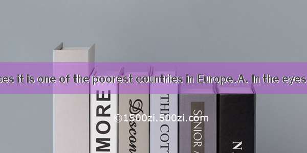 natural resources it is one of the poorest countries in Europe.A. In the eyes ofB. In hon