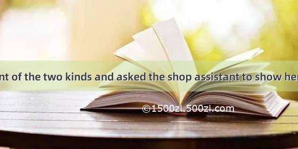 Mary didn’t want of the two kinds and asked the shop assistant to show her.A. both; the ot