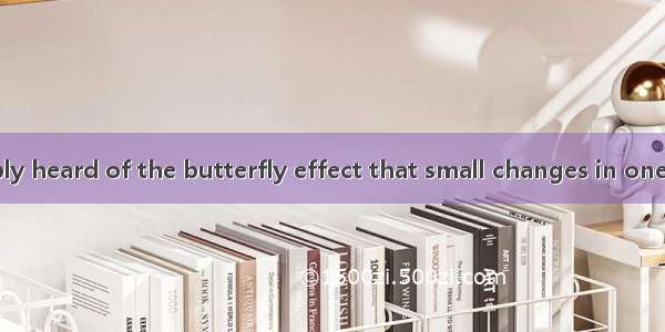 DYou’ve probably heard of the butterfly effect that small changes in one place can lead to