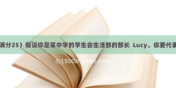 书面表达（满分25）假设你是某中学的学生会生活部的部长  Lucy。你要代表学生给校长