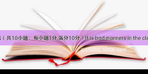 短文改错（共10小题；每小题1分 满分10分）It is bad manners in the classroo