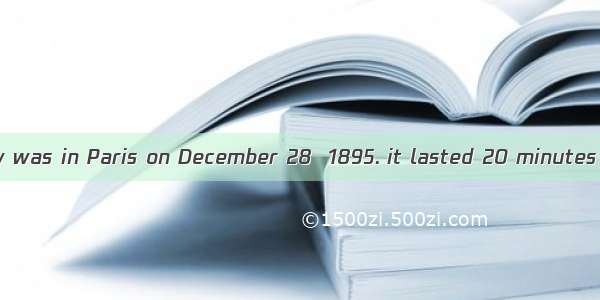 The first film-show was in Paris on December 28  1895. it lasted 20 minutes and the audien