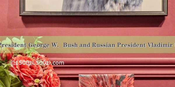 （C）Texas——US President George W．Bush and Russian President Vladimir Putin failed to bridge