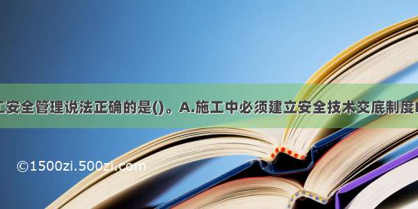 有关道路施工安全管理说法正确的是()。A.施工中必须建立安全技术交底制度B.对作业人员