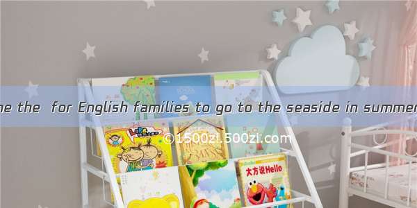 155. It has become the  for English families to go to the seaside in summer.A. habitB. cus